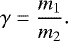 \begin{equation*} \gamma=\frac{m_1}{m_2}. \end{equation*}