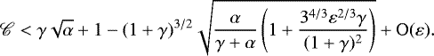 \begin{equation*} {\mathscr{C}}<\gamma\sqrt{\alpha}&#x002B;1-(1&#x002B;\gamma)^{3/2}\sqrt{\frac{\alpha}{\gamma&#x002B;\alpha} \left(1&#x002B;\frac{3^{4/3}\varepsilon^{2/3}\gamma}{(1&#x002B;\gamma)^2}\right)} &#x002B;\mathrm{O}(\varepsilon).\end{equation*}