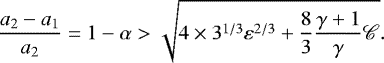 \begin{equation*} \frac{a_2-a_1}{a_2}=1-\alpha>\sqrt{4\times3^{1/3}\varepsilon^{2/3}&#x002B;\frac{8}{3}\frac{\gamma&#x002B;1}{\gamma}{\mathscr{C}}}.\end{equation*}