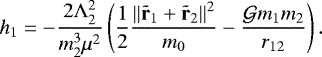 \begin{equation*} h_1=-\frac{2{\rm\Lambda}_2^2}{m_2^3\mu^2}\left(\frac{1}{2}\frac{\left\Vert{\tr_1&#x002B;\tr_2}\right\Vert^2}{m_0}-\frac{\mathcal{G} m_1m_2}{r_{12}}\right).\end{equation*}