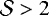 $\mathcal{S} > 2$