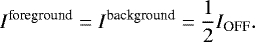 \begin{equation*} I^{\textrm{foreground}} = I^{\textrm{background}} = \frac{1}{2} I_{\textrm{OFF}}. \end{equation*}