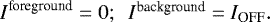 \begin{equation*} I^{\textrm{foreground}} = 0$; \, $I^{\textrm{background}} = I_{\textrm{OFF}}. \end{equation*}