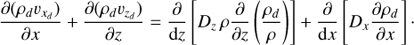 $ \begin{aligned} \dfrac{\partial (\rho_{d} v_{x_{d}})}{\partial x} + \dfrac{\partial (\rho_{d} v_{z_{d}})}{\partial z} = \dfrac{\partial}{\mathrm{{d}}z} \left[ D_z \, \rho \dfrac{\partial}{\partial z} \left(\dfrac{\rho_{d}}{\rho}\right)\right] + \dfrac{\partial}{\mathrm{{d}}x} \left[D_x \dfrac{\partial \rho_{d}}{\partial x}\right]\cdot \end{aligned} $
