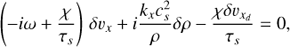 $ \begin{aligned} \left(-i{\omega} +\dfrac{\chi}{\tau_{{s}}}\right) \, \delta \upsilon_x + i \dfrac{k_x c_{{s}}^2}{\rho} \delta \rho -\dfrac{\chi \delta \upsilon_{x_{d}}}{\tau_{{s}}} = 0, \end{aligned} $