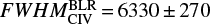 $ FWHM_{{\rm{CIV}}}^{{\rm{BLR}}} = 6330 \pm 270 $