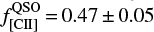 $ f_{[{\rm{CII}}]}^{{\rm{QSO}}} = 0.47 \pm 0.05 $