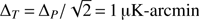 $ \Delta_{T} \,{=}\,\Delta_{P}/\sqrt{2} {=} 1 {\mu}K-arcmin $