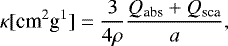 \begin{equation*} \kappa [\textrm{cm}^2\textrm{g}^1] = \frac{3}{4\rho} \frac{Q_{\textrm{abs}} &#x002B; Q_{\textrm{sca}}}{a}, \end{equation*}