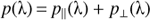 $p({\uplambda} ) = {p_\parallel }({\uplambda} ) + {p_ \bot }({\uplambda} )$