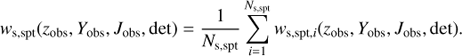 $$ {w_{{\rm{s}},{\rm{spt}}}}({z_{{\rm{obs}}}},{Y_{{\rm{obs}}}},{J_{{\rm{obs}}}},{\rm{det}}) = \frac{1}{{{N_{{\rm{s}},{\rm{spt}}}}}}\sum\limits_{i = 1}^{{N_{{\rm{s}},{\rm{spt}}}}} {{w_{{\rm{s}},{\rm{spt}},i}}} ({z_{{\rm{obs}}}},{Y_{{\rm{obs}}}},{J_{{\rm{obs}}}},{\rm{det}}). $$