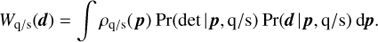 $$ {W_{{\rm{q/s}}}}(d) = \int {{\rho _{{\rm{q/s}}}}({\mkern 1mu} p)} \:{\rm{Pr}}({\rm{det}}{\mkern 1mu} |{\mkern 1mu} p,{\rm{q/s}})\:{\rm{Pr}}(d{\mkern 1mu} |{\mkern 1mu} p,{\rm{q/s}})\:{\rm{d}}p. $$