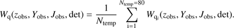 $$ {W_{\rm{q}}}({z_{{\rm{obs}}}},{Y_{{\rm{obs}}}},{J_{{\rm{obs}}}},{\rm{det}}) = \frac{1}{{{N_{{\rm{temp}}}}}}\sum\limits_{{\rm{i = 1}}}^{{N_{{\rm{temp}}}} = 80} {{W_{{{\rm{q}}_i}}}({z_{{\rm{obs}}}},{Y_{{\rm{obs}}}},{J_{{\rm{obs}}}},{\rm{det}})} . $$