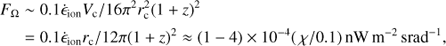 $$ F_\mathrm\Omega\;\sim\;0.1{\dot\epsilon}_\text{ion}V_\mathrm c/16\pi^2r_\mathrm c^2{(1+z)}^2=0.1{\dot\epsilon}_\text{ion}r_\mathrm c/12\pi{(1+z)}^2\approx{(1-4)}\times10^{-4}{(\chi/0.1)}\text{nW}\mathrm m^{-2}\text{?srad}^{-1}, $$