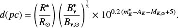 $$ \begin{equation} d(pc) = \left(\frac{R^*}{R_{\odot}}\right) \left(\frac{B_{\nu}^*}{B_{\nu,\odot}}\right)^{\frac{1}{2}} \times 10^{0.2 (m^*_{K} - A_{K} - M_{K,\odot} + 5)} .\end{equation} $$