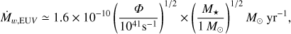 $$ \begin{aligned} \dot{M}_{w,\mathrm{EU}V} \simeq 1.6 \times 10^{-10} \left(\frac{{\Phi }}{10^{41} \mathrm{s}^{-1}}\right)^{1/2} \times \left(\frac{ M_{\star }}{1\, M_{\odot }}\right)^{1/2} {M}_{\odot }\mathrm{~yr^{-1}} , \end{aligned} $$