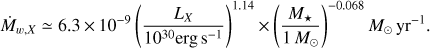 $$ \begin{aligned} \dot{M}_{w,X} \simeq 6.3 \times 10^{-9} \left(\frac{L_X}{10^{30} \mathrm{erg\,s}^{-1}}\right)^{1.14} \times \left(\frac{M_{\star }}{1\, M_{\odot }}\right)^{-0.068}M_{\odot }\,\mathrm{yr}^{-1} . \end{aligned} $$