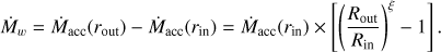 $$ \begin{aligned} \dot{M}_{w} = \dot{M}_\mathrm{acc}(r_\mathrm{out}) - \dot{M}_\mathrm{acc}(r_\mathrm{in}) = \dot{M}_\mathrm{acc}(r_\mathrm{in}) \times \left[\left(\frac{R_\mathrm{out}}{R_\mathrm{in}}\right)^{\xi } - 1\right] .\end{aligned} $$