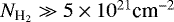 $N_{\textrm{H}_2}\gg 5\times10^{21}\textrm{cm}^{-2}$