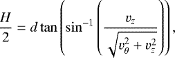 \begin{equation*}\frac{H}{2} = d\tan\left(\sin^{-1}\left({\frac{v_z}{\sqrt{v_{\theta}^2&#x002B;v_z^2}}}\right) \right) ,\end{equation*}