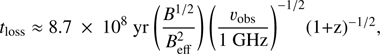 $ \begin{aligned} t_{\mathrm{loss}} \approx 8.7~\times ~10^8~{\mathrm{yr}}~ \Bigg (\frac{B^{1/2}}{B^2_{\mathrm{eff}}}\Bigg )~\Bigg (\frac{v_{\mathrm{obs}}}{1~\mathrm {GHz}}\Bigg )^{-1/2}(1+z)^{-1/2}, \end{aligned} $
