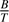 $\frac{B}{T}$