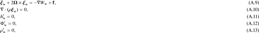 \begin{eqnarray}&&\hspace*{-3pt}\ddot{\boldsymbol{\xi}}_{\textrm{w}} &#x002B; 2\boldsymbol{{\mathrm{\Omega}}} \times \dot{\boldsymbol{\xi}_{\textrm{w}}} = - \nabla W_{\textrm{w}} &#x002B; \mathbf{f},\\ &&\hspace*{-3pt}\nabla \cdot (\rho \boldsymbol{\xi}_{\textrm{w}})=0,\\ &&\hspace*{-3pt}h&#x0027;_{\textrm{w}}=0,\\ &&\hspace*{-3pt}{\mathrm{\Phi}}&#x0027;_{\textrm{w}}=0, \\ &&\hspace*{-3pt}\rho&#x0027;_{\textrm{w}}=0, \end{eqnarray}