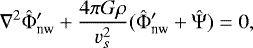 \begin{equation*}\nabla^2 \hat{{\mathrm{\Phi}}}_{\textrm{nw}}&#x0027; &#x002B; \frac{4 \pi G \rho}{v_s^2} (\hat{{\mathrm{\Phi}}}_{\textrm{nw}}&#x0027; &#x002B; \hat{{\mathrm{\Psi}}}) = 0, \end{equation*}