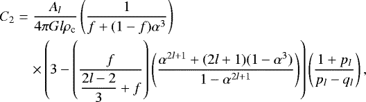\begin{eqnarray*}C_{2} &=& \frac{A_l}{4 \pi G l \rho_{\textrm{c}}} \left(\frac{1}{f&#x002B;(1-f)\alpha^3}\right) \nonumber\\ &&\times \left(3 - \left(\frac{f}{\displaystyle{\frac{2l-2}{3}}&#x002B;f} \right)\left(\frac{\alpha^{2l&#x002B;1} &#x002B; (2l&#x002B;1)(1-\alpha^3)}{1-\alpha^{2l&#x002B;1}}\right)\right) \left( \frac{1&#x002B;p_l}{p_l-q_l}\right),\nonumber\\ \end{eqnarray*}