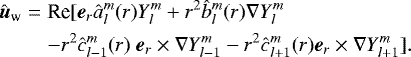\begin{eqnarray*}{\hat{\boldsymbol{u}}_{\textrm{w}}}& = &\textrm{Re} [\boldsymbol{e}_r \hat{a}_l^m(r) Y_l^m &#x002B; r^2 \hat{b}_l^m(r) \nabla Y_l^m \nonumber\\ &&-r^2 \hat{c}_{l-1}^m(r)\ \boldsymbol{e}_r \times \nabla Y_{l-1}^m - r^2 \hat{c}_{l&#x002B;1}^m(r)\boldsymbol{e}_r \times \nabla Y_{l&#x002B;1}^m ]. \end{eqnarray*}
