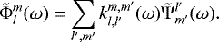 \begin{equation*} \tilde{{\mathrm{\Phi}}}_l^m(\omega)= \sum_{l&#x0027;, m&#x0027;}k_{l, l&#x0027;}^{m, m&#x0027;}(\omega) \tilde{{\mathrm{\Psi}}}^{l&#x0027;}_{m&#x0027;}(\omega). \end{equation*}