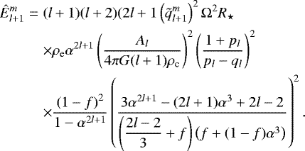 \begin{eqnarray*} {\hat{E}}_{l&#x002B;1}^m&=& (l&#x002B;1)(l&#x002B;2) (2l&#x002B;1 \left(\tilde{q}_{l&#x002B;1}^m\right)^2 {\mathrm{\Omega}}^2 R_{\star}\nonumber\\ &&\times\rho_{\textrm{e}} \alpha^{2l&#x002B;1} \left(\frac{A_l}{4 \pi G (l&#x002B;1) \rho_{\textrm{c}}}\right)^2 \left( \frac{1&#x002B;p_l}{p_l-q_l}\right)^2 \nonumber\\ &&\times\frac{\left(1-f \right)^2}{1-\alpha^{2l&#x002B;1}} \left(\frac{3\alpha^{2l&#x002B;1} - (2l&#x002B;1)\alpha^3 &#x002B; 2l-2}{\left(\displaystyle{\frac{2l-2}{3}}&#x002B;f\right) \left(f&#x002B;(1-f)\alpha^3\right)}\right)^2 . \end{eqnarray*}