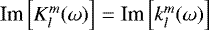 $ \textrm{Im} \left[K_l^m(\omega)\right] = \textrm{Im} \left[k_l^m(\omega)\right]$