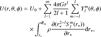 \begin{eqnarray*}U(r,\theta,\phi) &=& U_0 &#x002B; \sum_{l=1}^{\infty} \frac{4\pi G r^l}{2l&#x002B;1} \sum_{m=-l}^{l} Y_{l}^{m}(\theta, \phi)\nonumber\\ &&\times\int_{r_*}^{R_{\star}} \rho \frac{\partial (r_*^{2-l} S_{l}^{m}(r_{*}))}{\partial r_*}{\mathrm{d}r}_*, \end{eqnarray*}