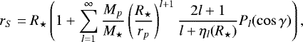 \begin{equation*}r_S = R_{\star} \left( 1 &#x002B; \sum_{l=1}^{\infty} \frac{M_p}{M_{\star}} \left(\frac{R_{\star}}{r_p}\right)^{l&#x002B;1} \frac{2l &#x002B;1}{ l&#x002B; \eta_l (R_{\star})} P_l(\cos \gamma) \right), \end{equation*}