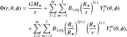 \begin{eqnarray*}{\mathrm{\Phi}}(r,\theta,\phi) &=& \frac{ G M_{\star}}{r} &#x002B;\sum_{l=2}^{\infty} \sum_{m=-l}^{l} B_{1, \textrm{eq}} \left(\frac{R_{\star}}{r}\right)^{l&#x002B;1} Y_{l}^{m}(\theta, \phi) \nonumber\\ &&&#x002B;\sum_{l=2}^{\infty} \sum_{m=-l}^{l} B_{2, \textrm{eq}} \left(\frac{R_{\textrm{c}}}{R_{\star}}\right)^{2l&#x002B;1} \left(\frac{R_{\star}}{r}\right)^{l&#x002B;1} Y_{l}^{m}(\theta, \phi), \end{eqnarray*}