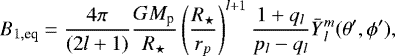 \begin{equation*}B_{1,\textrm{eq}} = \frac{4\pi }{(2l&#x002B;1)} \frac{G M_{\textrm{p}}}{R_{\star}} \left(\frac{R_{\star}}{r_p}\right)^{l&#x002B;1} \frac{1&#x002B;q_l}{p_l-q_l}\bar{Y}{_{l}^{m}}(\theta&#x0027;, \phi&#x0027;), \end{equation*}