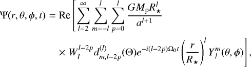 \begin{eqnarray*}{\mathrm{\Psi}}(r, \theta,\phi, t) &=&\textrm{Re} \left[\sum_{l = 2}^{\infty} \sum_{m=-l}^{l} \sum_{p=0}^{l} \frac{G M_{\textrm{p}} R_{\star}^l}{a^{l&#x002B;1}} \right.\nonumber\\ &&\times\left. W_l^{l-2p} d^{(l)}_{m, l-2p}({\mathrm{\Theta}}) e^{-i(l-2p) {\mathrm{\Omega}}_0 t} \left(\frac{r}{R_{\star}}\right)^l {Y}{_{l}^{m}}(\theta, \phi) \right], \end{eqnarray*}
