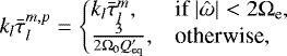 \begin{equation*}k_l \bar{\tau}_{l}^{m, p}= \left\{\hspace*{-5pt}\begin{array}{ll} k_l \bar{\tau}_{l}^{m}, &\text{if } \vert{\hat{\omega}}\vert <2 {\mathrm{\Omega}}_{\textrm{e}}, \\ \frac{3}{2 {\mathrm{\Omega}}_0 Q_{\textrm{eq}}&#x0027;}, &\text{otherwise,} \end{array}\right. \end{equation*}
