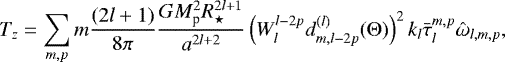 \begin{eqnarray*}T_{z} = \sum_{m, p} m \frac{(2l&#x002B;1)}{8 \pi } \frac{G M_{\textrm{p}}^2 R_{\star}^{2l&#x002B;1}}{a^{2l&#x002B;2}} \left(W_l^{l-2p} d^{(l)}_{m, l-2p}({\mathrm{\Theta}})\right)^2 k_l \bar{\tau}_{l}^{m, p} {\hat{\omega}}_{l, m, p},\nonumber\\ \end{eqnarray*}