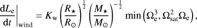 \begin{equation*} \left.\frac{\mathrm{d}{L_{\textrm{e}}}}{\mathrm{d}{t}}\right\vert_{\textrm{wind}} = K_{\textrm{w}} \left(\frac{R_{\star}}{{ R_{\odot}}}\right)^{\frac{1}{2}}\left(\frac{M_{\star}}{ M_{\odot}}\right)^{-\frac{1}{2}} \textrm{min} \left({\mathrm{\Omega}}^3_{\textrm{e}}, {\mathrm{\Omega}}^2_{\textrm{sat}}{\mathrm{\Omega}}_{\textrm{e}}\right), \end{equation*}