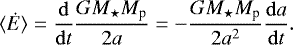 \begin{equation*}{\langle \dot{E}\rangle = \frac{\mathrm{d}}{\mathrm{d}{t}} \frac{G M_{\star} M_{\textrm{p}}}{2a} = - \frac{G M_{\star} M_{\textrm{p}}}{2a^2} \frac{\mathrm{d}{a}}{\mathrm{d}{t}}}. \end{equation*}