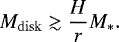 \begin{equation*} M_{\mathrm{disk}}\gtrsim \frac{H}{r}M_{\ast}. \end{equation*}
