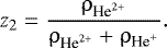 \begin{align*} {z_2 = \dfrac{\rho_{\textrm{He}^{2&#x002B;}}}{\rho_{\textrm{He}^{2&#x002B;}} &#x002B; \rho_{\textrm{He}^&#x002B;}}}. \end{align*}