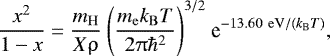 \begin{align*} {\dfrac{x^2}{1-x} = \dfrac{m_{\mathrm{H}}}{X \uprho} ~\Bigg( {\dfrac{m_{\mathrm{e}} k_{\mathrm{B}} T}{2 \uppi \hbar^2}}\Bigg)^{3/2} ~\textrm{e}^{-13.60 ~\mathrm{eV} / (k_{\mathrm{B}} T)}},\end{align*}