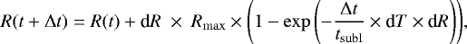 \begin{align*} {R(t&#x002B;{{\mathrm{\Delta}}} t) = R(t) &#x002B; \textrm{d}R ~\times ~R_{\mathrm{max}} \times \left( 1 - \exp\left(- \dfrac{{{\mathrm{\Delta}}} t }{t_{\mathrm{subl}}} \times {\textrm{d}}T \times {\textrm{d}}R \right) \right)}, \end{align*}