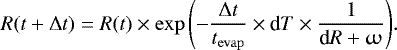\begin{align*} {R(t&#x002B;{{\mathrm{\Delta}}} t) = R(t) \times \exp\left(- \dfrac{{{\mathrm{\Delta}}} t}{t_{\mathrm{evap}}} \times {\textrm{d}}T \times \dfrac{1}{\textrm{d}R &#x002B; \upomega} \right)}. \end{align*}