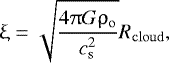 \begin{align*} { \upxi = \sqrt{\dfrac{4 \uppi G \rho_{\mathrm{o}}}{c_{\mathrm{s}}^2}} R_{\mathrm{cloud}}}, \end{align*}
