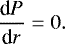 \begin{align*} {\dfrac{\textrm{d}P}{\textrm{d}r} = 0}. \end{align*}