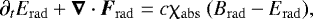 \begin{align*} {\partial_t E_{\mathrm{rad}} &#x002B; \boldsymbol\nabla \cdot \boldsymbol F_{\mathrm{rad}} = c \chi_{\mathrm{abs}} ~(B_{\mathrm{rad}} - E_{\mathrm{rad}})},\end{align*}
